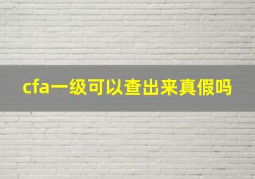 cfa一级可以查出来真假吗