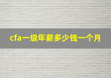 cfa一级年薪多少钱一个月