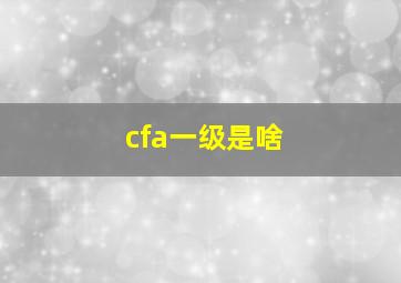 cfa一级是啥