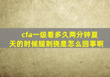 cfa一级看多久两分钟夏天的时候腿刺挠是怎么回事啊