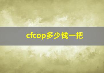 cfcop多少钱一把