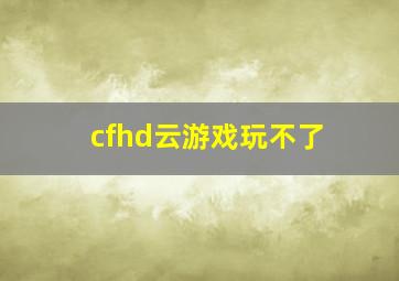 cfhd云游戏玩不了