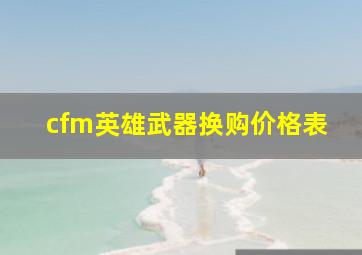 cfm英雄武器换购价格表