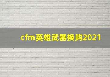 cfm英雄武器换购2021