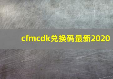 cfmcdk兑换码最新2020