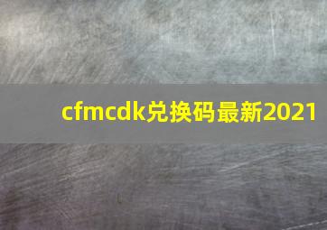 cfmcdk兑换码最新2021