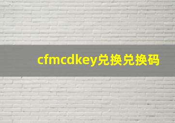 cfmcdkey兑换兑换码