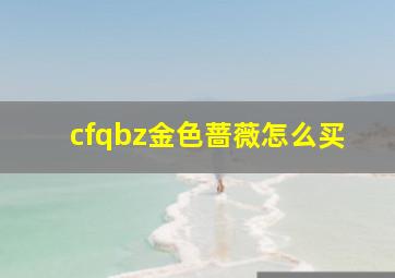 cfqbz金色蔷薇怎么买