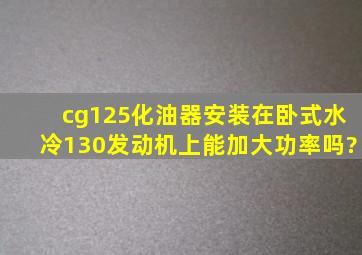 cg125化油器安装在卧式水冷130发动机上能加大功率吗?