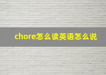 chore怎么读英语怎么说