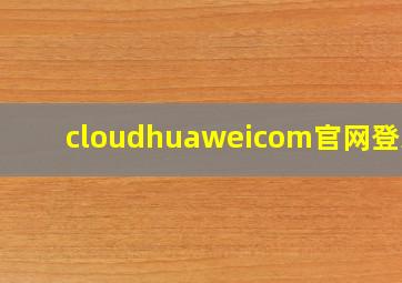 cloudhuaweicom官网登录1