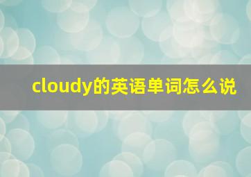 cloudy的英语单词怎么说