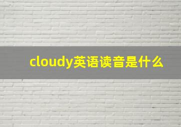 cloudy英语读音是什么