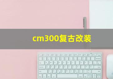 cm300复古改装