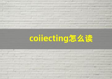 coiiecting怎么读