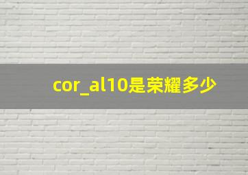 cor_al10是荣耀多少