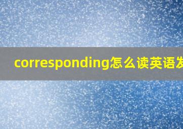 corresponding怎么读英语发音