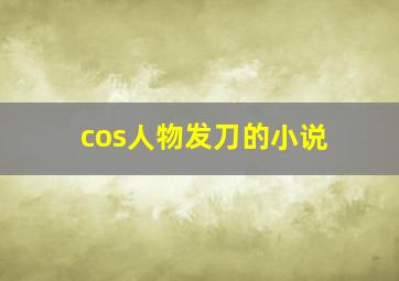 cos人物发刀的小说