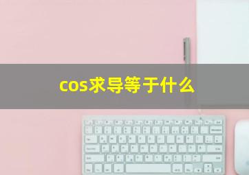 cos求导等于什么