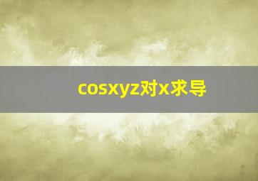 cosxyz对x求导