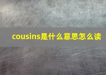 cousins是什么意思怎么读