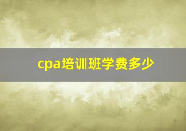 cpa培训班学费多少