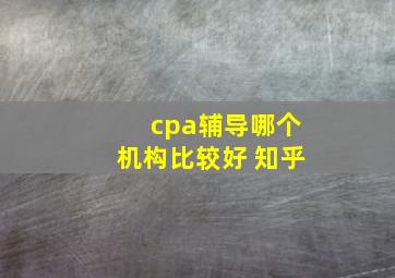 cpa辅导哪个机构比较好 知乎