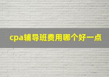 cpa辅导班费用哪个好一点