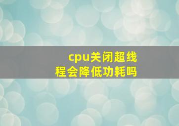 cpu关闭超线程会降低功耗吗