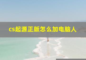 cs起源正版怎么加电脑人