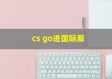 cs go进国际服