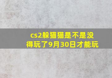 cs2躲猫猫是不是没得玩了9月30日才能玩