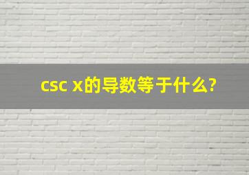 csc x的导数等于什么?