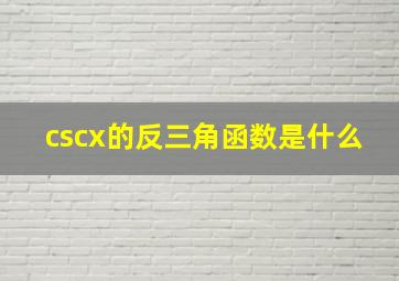 cscx的反三角函数是什么