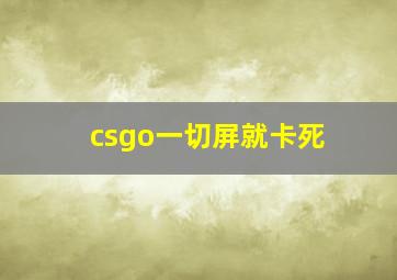 csgo一切屏就卡死