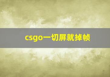 csgo一切屏就掉帧