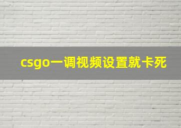 csgo一调视频设置就卡死