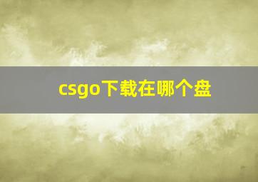 csgo下载在哪个盘