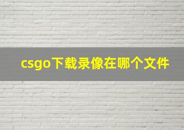 csgo下载录像在哪个文件