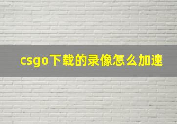 csgo下载的录像怎么加速