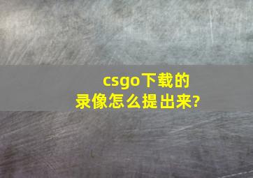 csgo下载的录像怎么提出来?