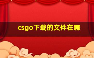 csgo下载的文件在哪