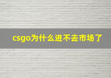 csgo为什么进不去市场了