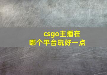 csgo主播在哪个平台玩好一点