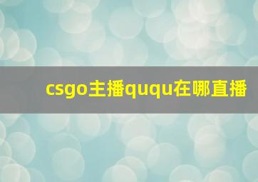 csgo主播ququ在哪直播