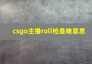 csgo主播roll枪是啥意思