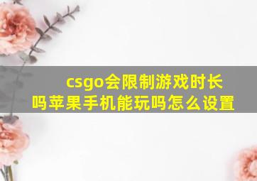 csgo会限制游戏时长吗苹果手机能玩吗怎么设置