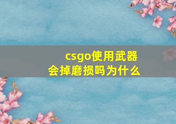 csgo使用武器会掉磨损吗为什么