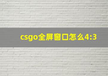 csgo全屏窗口怎么4:3