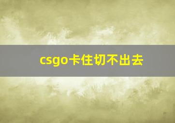 csgo卡住切不出去